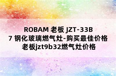 ROBAM 老板 JZT-33B7 钢化玻璃燃气灶-购买最佳价格 老板jzt9b32燃气灶价格